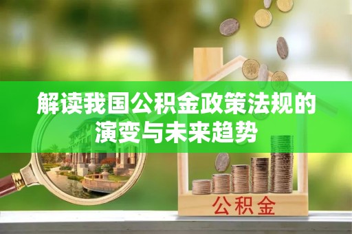修文解读我国公积金政策法规的演变与未来趋势