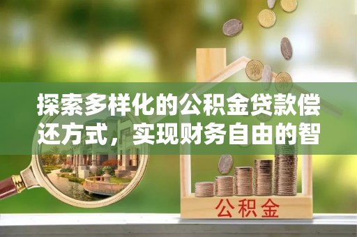 修文探索多样化的公积金贷款偿还方式，实现财务自由的智慧选择