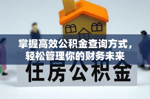 修文掌握高效公积金查询方式，轻松管理你的财务未来