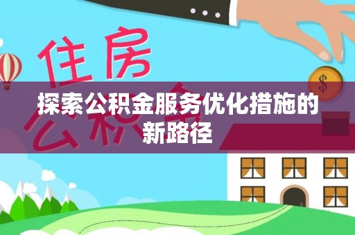 修文探索公积金服务优化措施的新路径