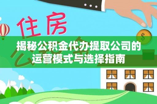 修文揭秘公积金代办提取公司的运营模式与选择指南