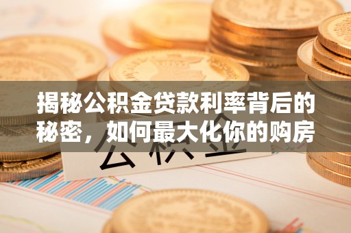 修文揭秘公积金贷款利率背后的秘密，如何最大化你的购房优势