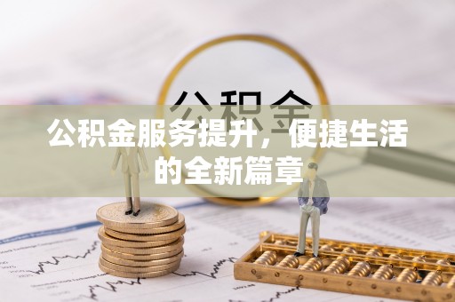 修文公积金服务提升，便捷生活的全新篇章