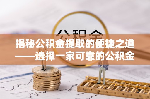修文揭秘公积金提取的便捷之道——选择一家可靠的公积金提取代办公司
