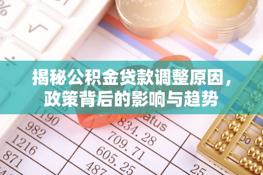 修文揭秘公积金贷款调整原因，政策背后的影响与趋势