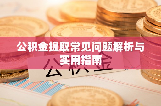 修文公积金提取常见问题解析与实用指南