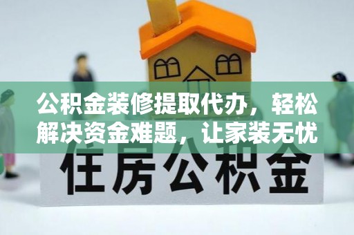 修文公积金装修提取代办，轻松解决资金难题，让家装无忧