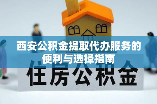 修文西安公积金提取代办服务的便利与选择指南
