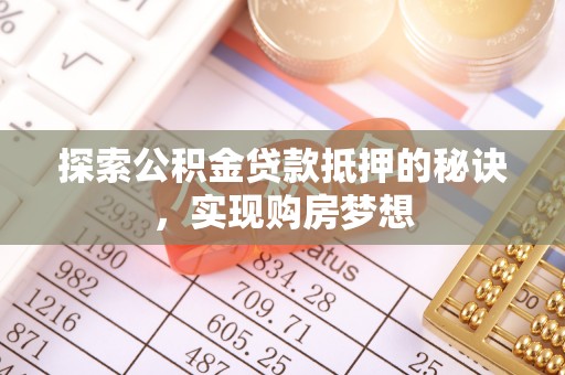 修文探索公积金贷款抵押的秘诀，实现购房梦想