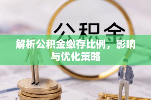 修文解析公积金缴存比例，影响与优化策略