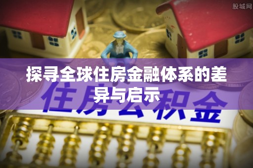 修文探寻全球住房金融体系的差异与启示