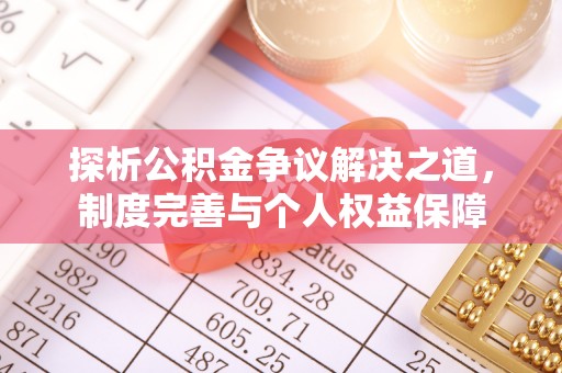 修文探析公积金争议解决之道，制度完善与个人权益保障