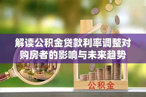 修文解读公积金贷款利率调整对购房者的影响与未来趋势