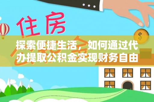 修文探索便捷生活，如何通过代办提取公积金实现财务自由