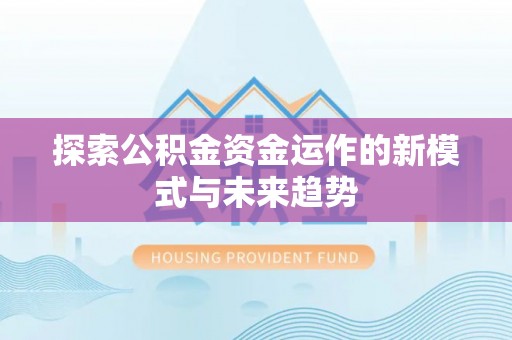 修文探索公积金资金运作的新模式与未来趋势