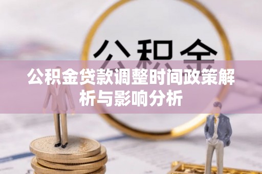 修文公积金贷款调整时间政策解析与影响分析
