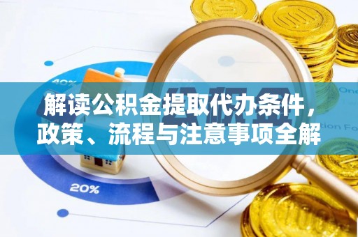 修文解读公积金提取代办条件，政策、流程与注意事项全解析