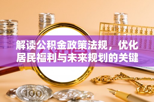 修文解读公积金政策法规，优化居民福利与未来规划的关键