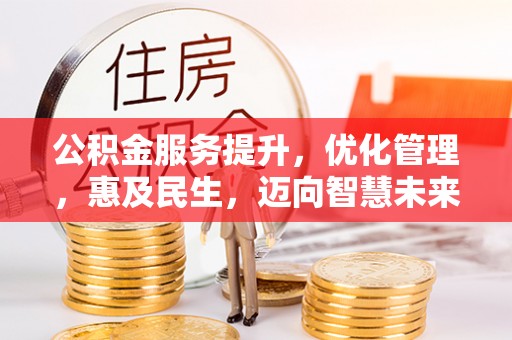 修文公积金服务提升，优化管理，惠及民生，迈向智慧未来