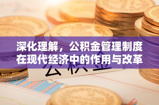 修文深化理解，公积金管理制度在现代经济中的作用与改革方向