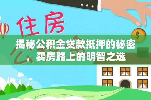 修文揭秘公积金贷款抵押的秘密，买房路上的明智之选