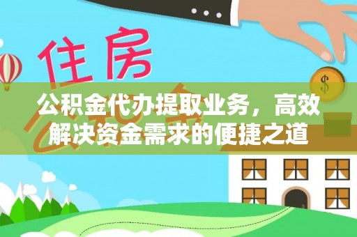 修文公积金代办提取业务，高效解决资金需求的便捷之道