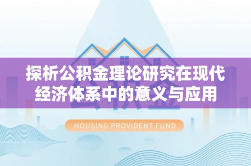 修文探析公积金理论研究在现代经济体系中的意义与应用