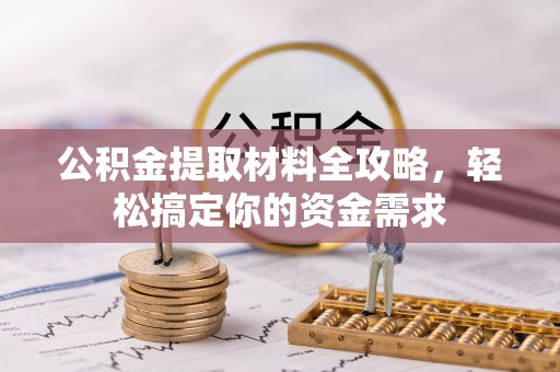 修文公积金提取材料全攻略，轻松搞定你的资金需求