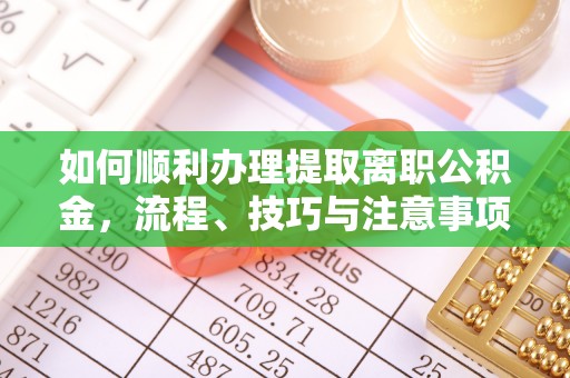 修文如何顺利办理提取离职公积金，流程、技巧与注意事项全解析