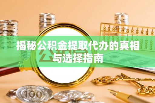 修文揭秘公积金提取代办的真相与选择指南