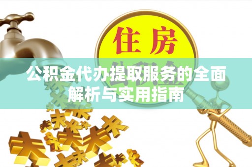 修文公积金代办提取服务的全面解析与实用指南