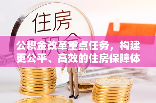 修文公积金改革重点任务，构建更公平、高效的住房保障体系