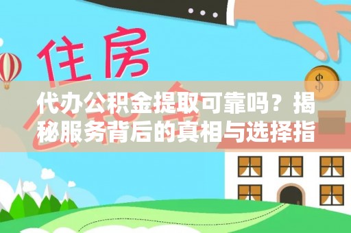 修文代办公积金提取可靠吗？揭秘服务背后的真相与选择指南