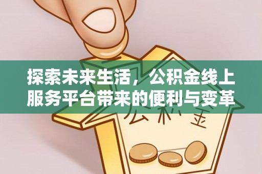 修文探索未来生活，公积金线上服务平台带来的便利与变革
