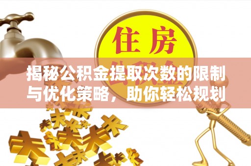 修文揭秘公积金提取次数的限制与优化策略，助你轻松规划财务未来