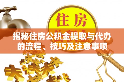 修文揭秘住房公积金提取与代办的流程、技巧及注意事项