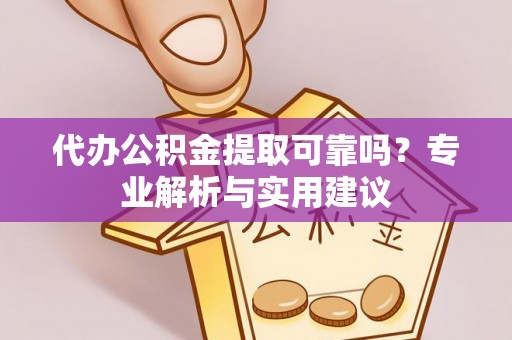 修文代办公积金提取可靠吗？专业解析与实用建议