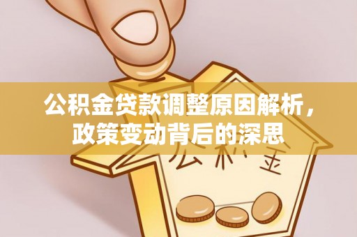 修文公积金贷款调整原因解析，政策变动背后的深思