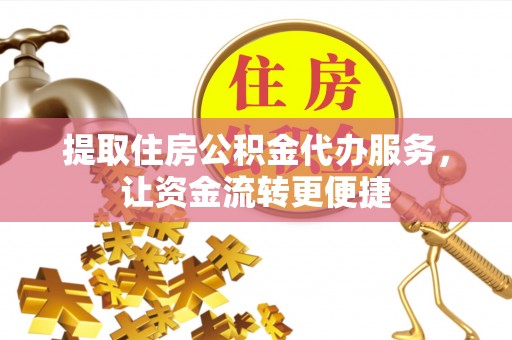修文提取住房公积金代办服务，让资金流转更便捷