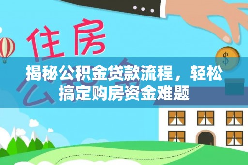 修文揭秘公积金贷款流程，轻松搞定购房资金难题