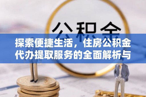 修文探索便捷生活，住房公积金代办提取服务的全面解析与优势