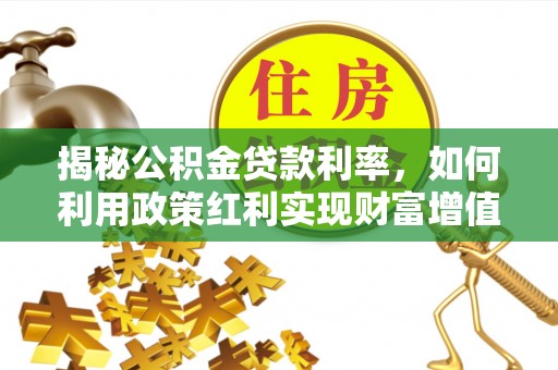修文揭秘公积金贷款利率，如何利用政策红利实现财富增值