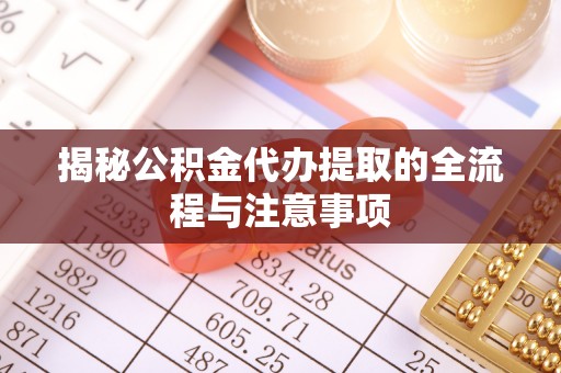 修文揭秘公积金代办提取的全流程与注意事项