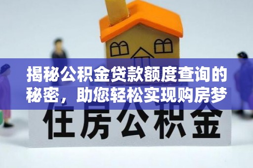 修文揭秘公积金贷款额度查询的秘密，助您轻松实现购房梦想