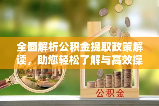 修文全面解析公积金提取政策解读，助您轻松了解与高效操作