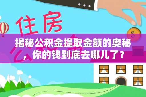 修文揭秘公积金提取金额的奥秘，你的钱到底去哪儿了？