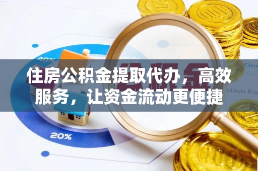 修文住房公积金提取代办，高效服务，让资金流动更便捷