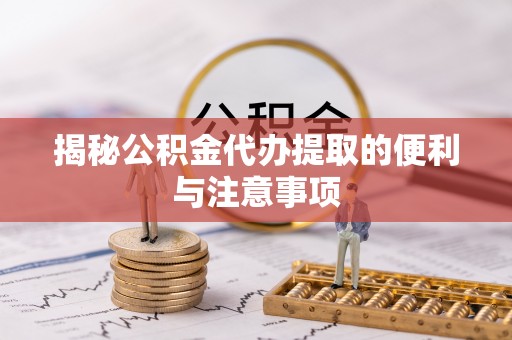 修文揭秘公积金代办提取的便利与注意事项