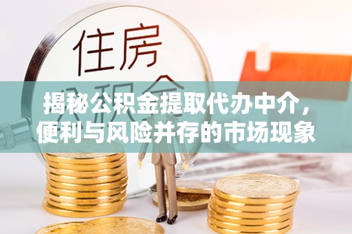 修文揭秘公积金提取代办中介，便利与风险并存的市场现象