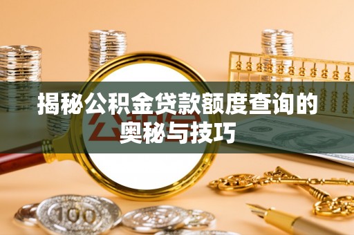 修文揭秘公积金贷款额度查询的奥秘与技巧